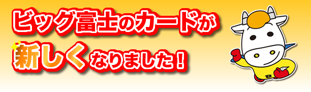 ビッグ富士のカードが新しくなりました！