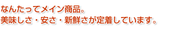  なんたってメイン商品。 美味しさ・安さ・新鮮さが定着しています。