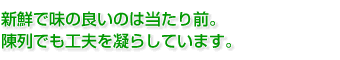  新鮮で味の良いのは当たり前。 陳列でも工夫を凝らしています。