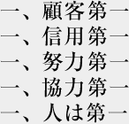 社是 一、顧客第一 一、信用第一 一、努力第一 一、協力第一 一、人は第一